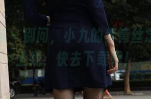 异思趣向 – 别问，小九的半筒丝念写真已上线，快去下载吧！