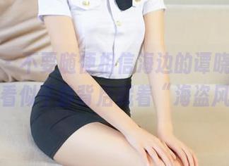 推女神 – 不要随便相信海边的谭晓彤，作品分享看似平静背后藏着“海盗风波”！