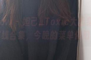 花漾show – 妲己_Toxic大显身手，厨娘在线合集，今晚的菜单依旧亮眼